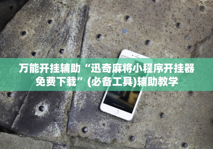 万能开挂辅助“迅奇麻将小程序开挂器免费下载”(必备工具)辅助教学