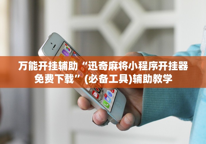 万能开挂辅助“迅奇麻将小程序开挂器免费下载	”(必备工具)辅助教学