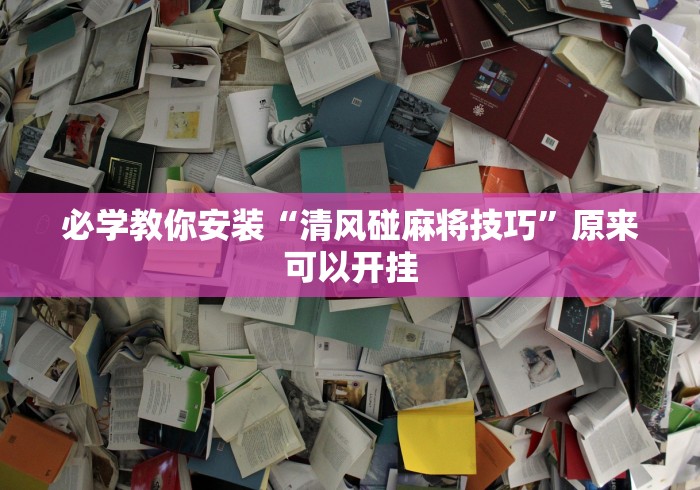 必学教你安装“清风碰麻将技巧”原来可以开挂