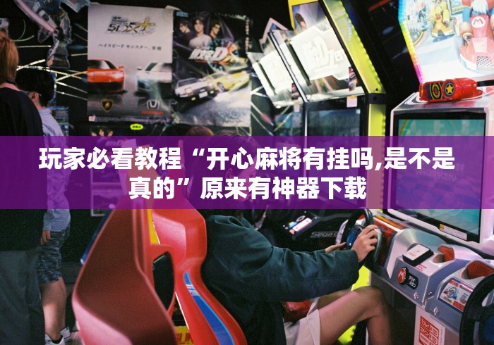 玩家必看教程“开心麻将有挂吗,是不是真的”原来有神器下载