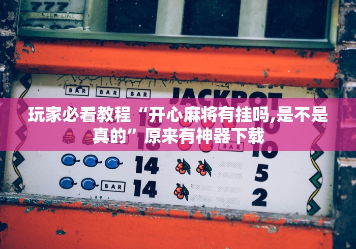 玩家必看教程“开心麻将有挂吗,是不是真的	”原来有神器下载
