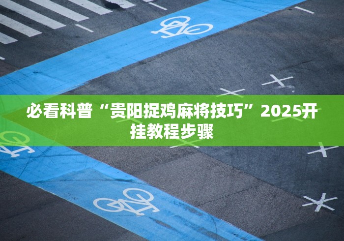 必看科普“贵阳捉鸡麻将技巧	”2025开挂教程步骤