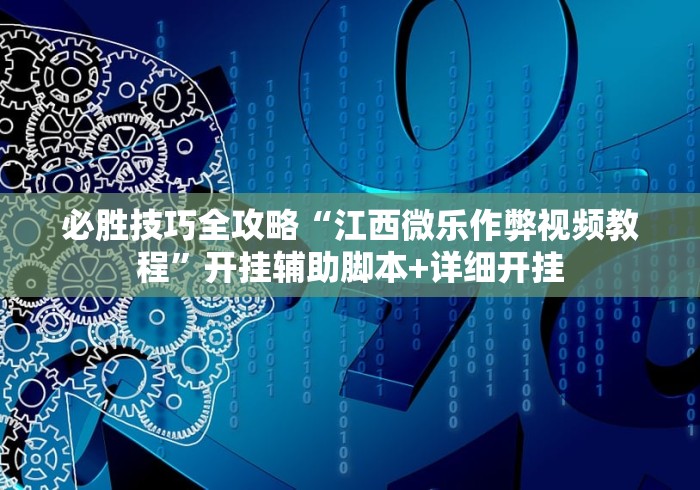必胜技巧全攻略“江西微乐作弊视频教程”开挂辅助脚本+详细开挂