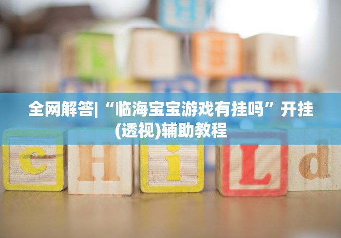 全网解答|“临海宝宝游戏有挂吗	”开挂(透视)辅助教程