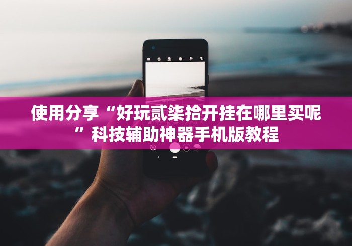 使用分享“好玩贰柒拾开挂在哪里买呢”科技辅助神器手机版教程