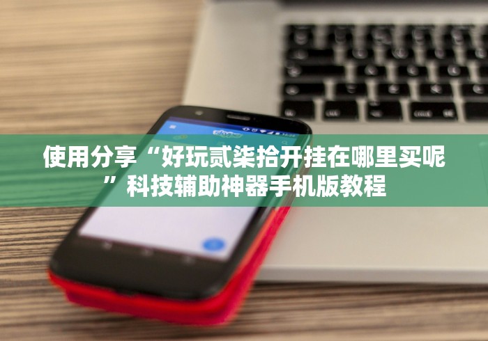 使用分享“好玩贰柒拾开挂在哪里买呢”科技辅助神器手机版教程