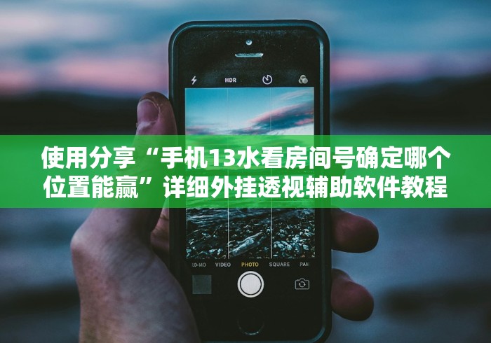 使用分享“手机13水看房间号确定哪个位置能赢	”详细外挂透视辅助软件教程