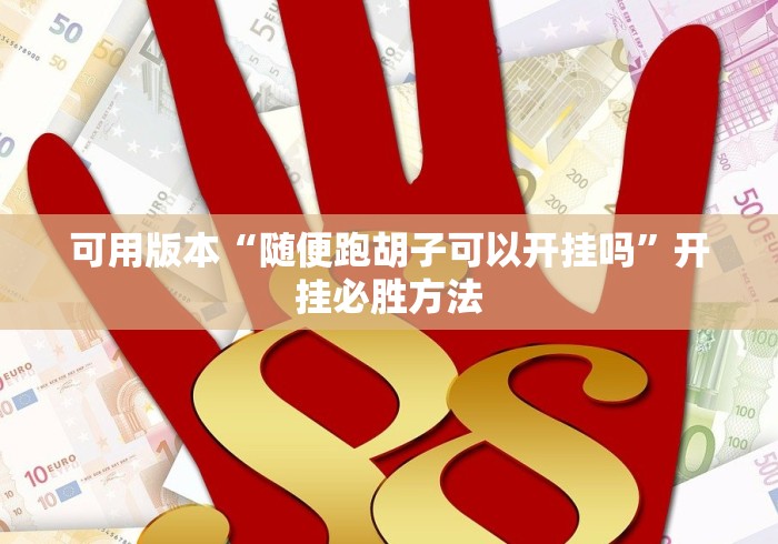可用版本“随便跑胡子可以开挂吗	”开挂必胜方法