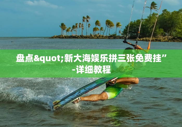 盘点"新大海娱乐拼三张免费挂”-详细教程