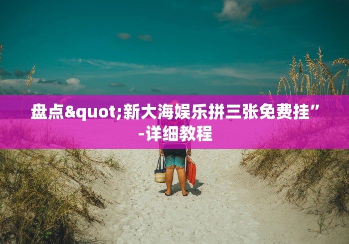 盘点"新大海娱乐拼三张免费挂”-详细教程