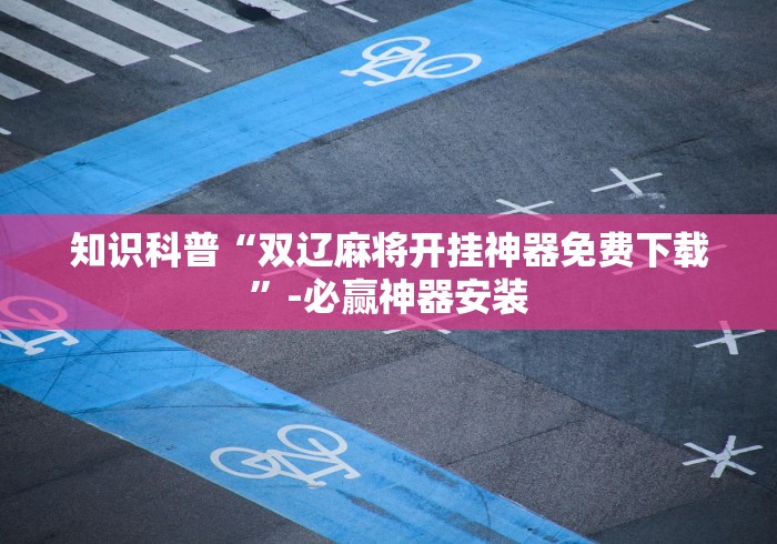 知识科普“双辽麻将开挂神器免费下载”-必赢神器安装