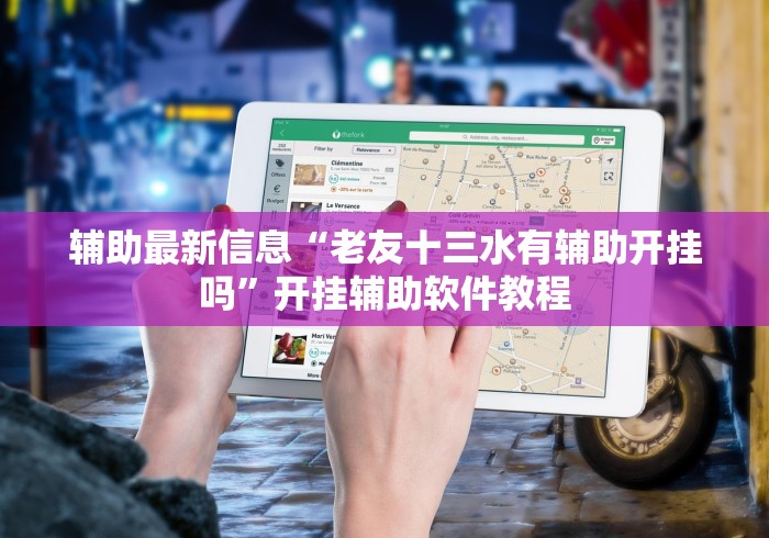 辅助最新信息“老友十三水有辅助开挂吗”开挂辅助软件教程