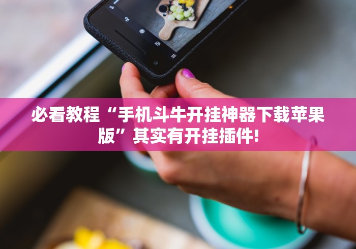 必看教程“手机斗牛开挂神器下载苹果版”其实有开挂插件!