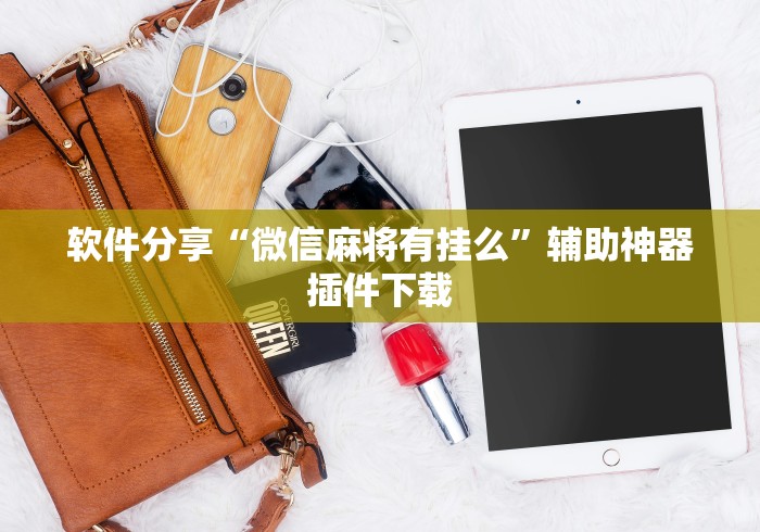 软件分享“微信麻将有挂么	”辅助神器插件下载