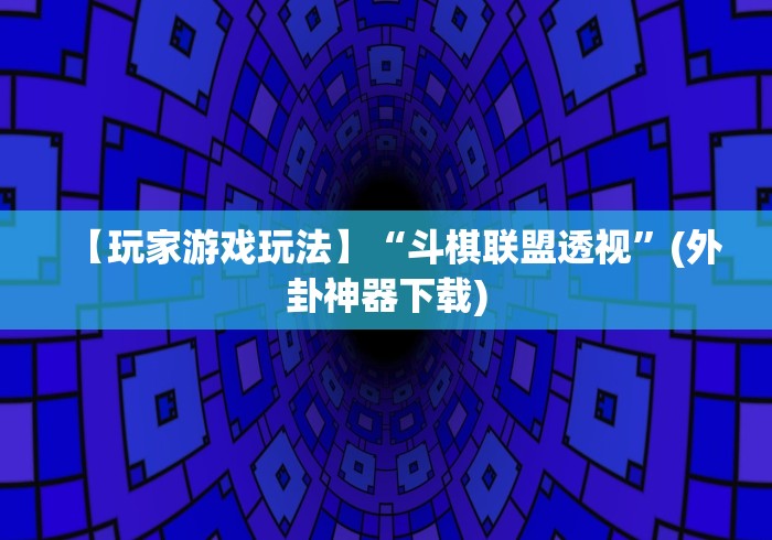 【玩家游戏玩法】“斗棋联盟透视”(外卦神器下载)