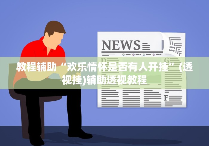 教程辅助“欢乐情怀是否有人开挂”(透视挂)辅助透视教程