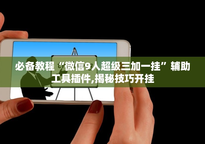必备教程“微信9人超级三加一挂”辅助工具插件,揭秘技巧开挂