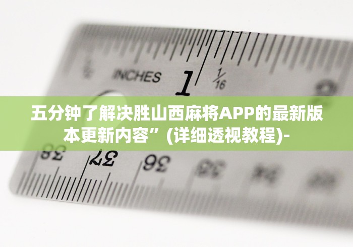 五分钟了解决胜山西麻将APP的最新版本更新内容”(详细透视教程)-