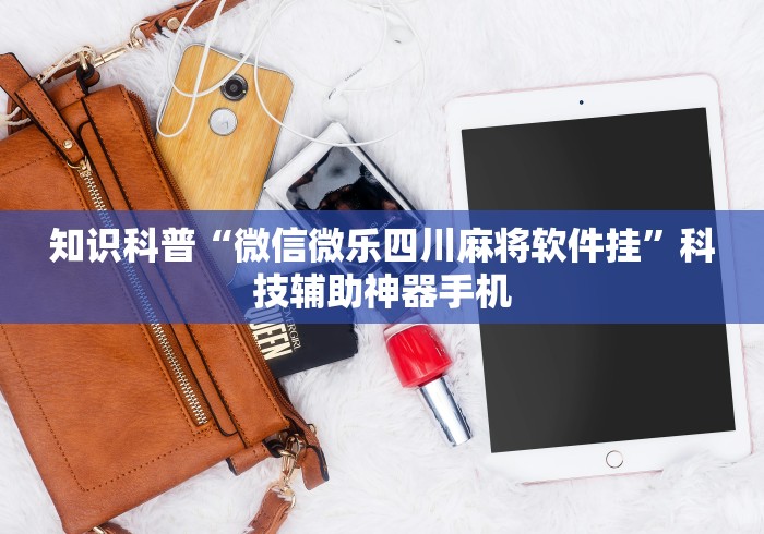 知识科普“微信微乐四川麻将软件挂”科技辅助神器手机