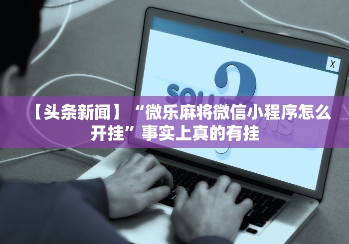 【头条新闻】“微乐麻将微信小程序怎么开挂	”事实上真的有挂