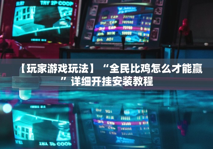 【玩家游戏玩法】“全民比鸡怎么才能赢”详细开挂安装教程