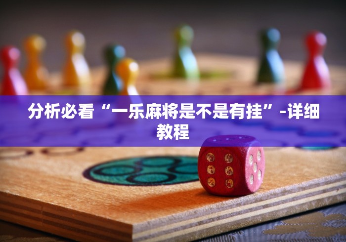 分析必看“一乐麻将是不是有挂”-详细教程