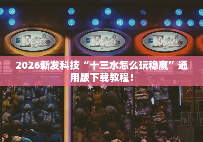2026新发科技“十三水怎么玩稳赢”通用版下载教程！
