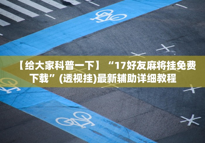 【给大家科普一下】“17好友麻将挂免费下载	”(透视挂)最新辅助详细教程