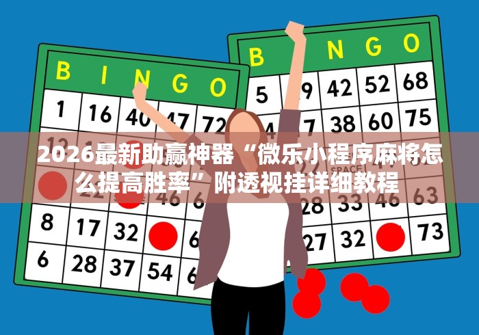 2026最新助赢神器“微乐小程序麻将怎么提高胜率”附透视挂详细教程 