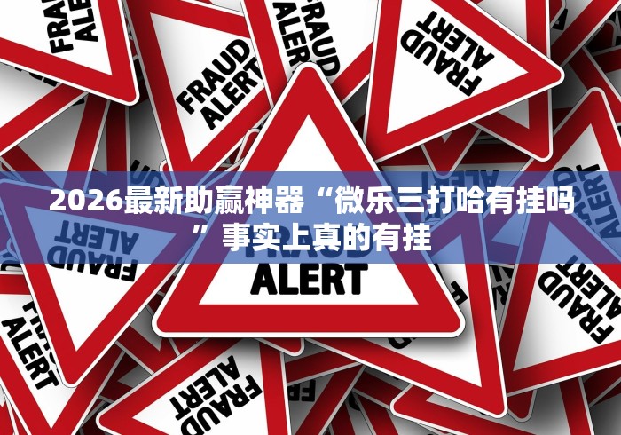 2026最新助赢神器“微乐三打哈有挂吗”事实上真的有挂