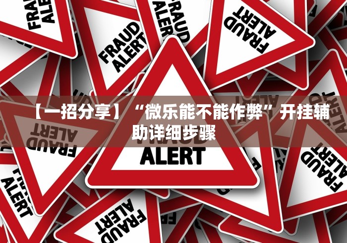 【一招分享】“微乐能不能作弊”开挂辅助详细步骤