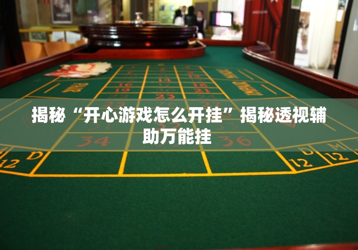 揭秘“开心游戏怎么开挂”揭秘透视辅助万能挂 
