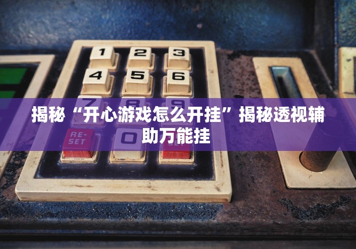 揭秘“开心游戏怎么开挂”揭秘透视辅助万能挂 