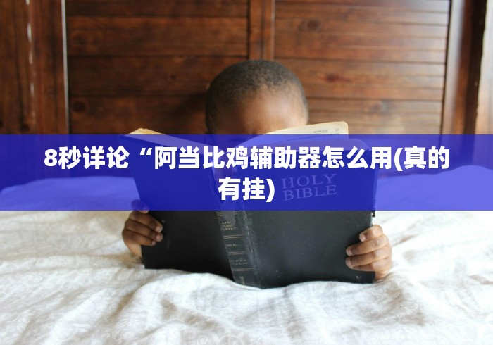8秒详论“阿当比鸡辅助器怎么用(真的有挂) 8秒详论“阿当比鸡辅助器怎么用(真的有挂)