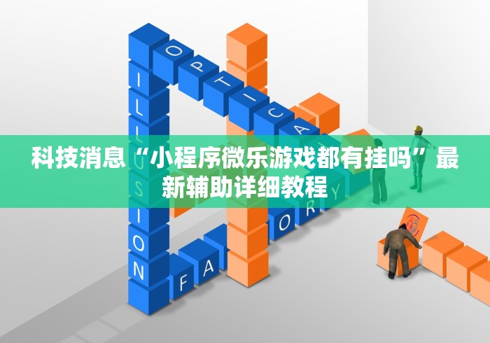 科技消息“小程序微乐游戏都有挂吗”最新辅助详细教程