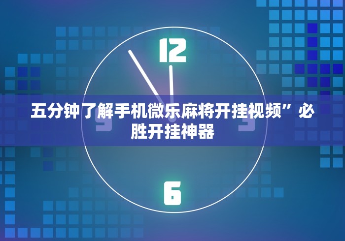五分钟了解手机微乐麻将开挂视频	”必胜开挂神器