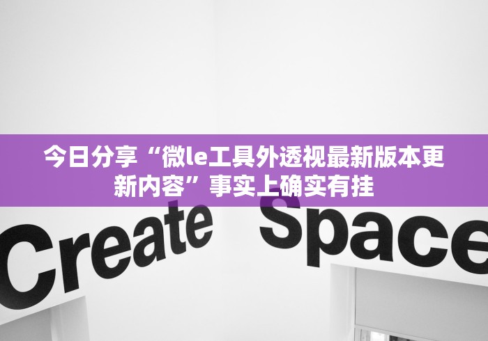 今日分享“微le工具外透视最新版本更新内容”事实上确实有挂