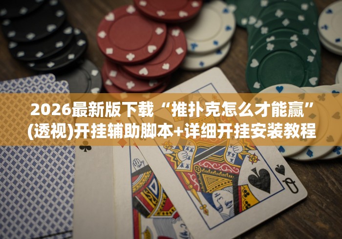 2026最新版下载“推扑克怎么才能赢”(透视)开挂辅助脚本+详细开挂安装教程