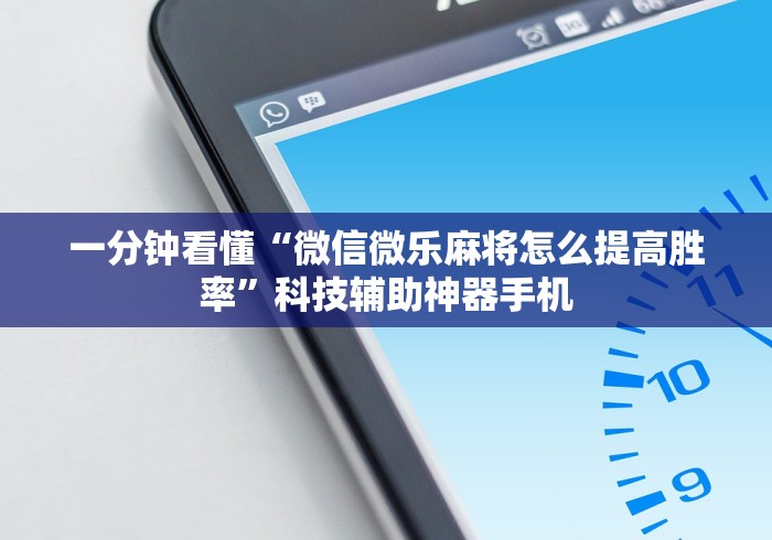 一分钟看懂“微信微乐麻将怎么提高胜率”科技辅助神器手机
