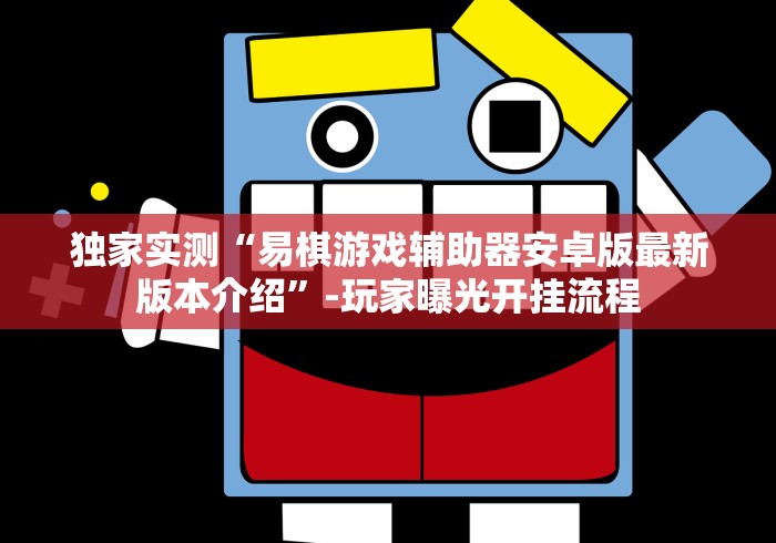 独家实测“易棋游戏辅助器安卓版最新版本介绍”-玩家曝光开挂流程