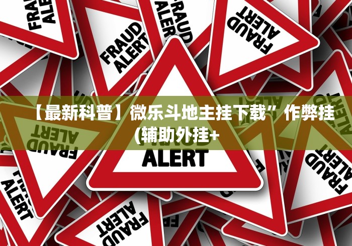 【最新科普】微乐斗地主挂下载	”作弊挂(辅助外挂+