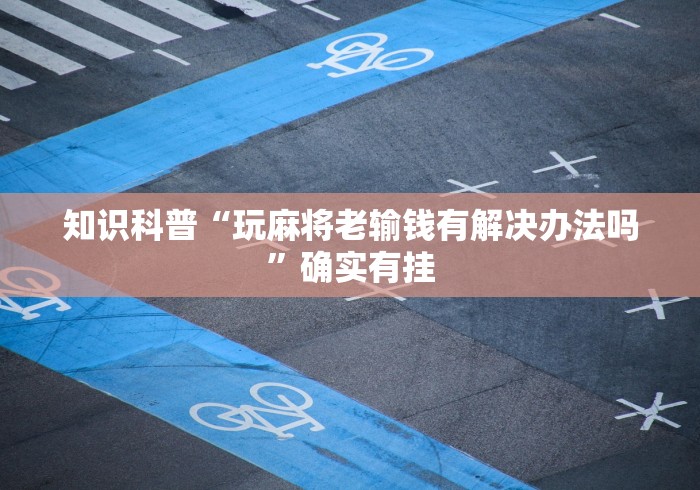 知识科普“玩麻将老输钱有解决办法吗	”确实有挂