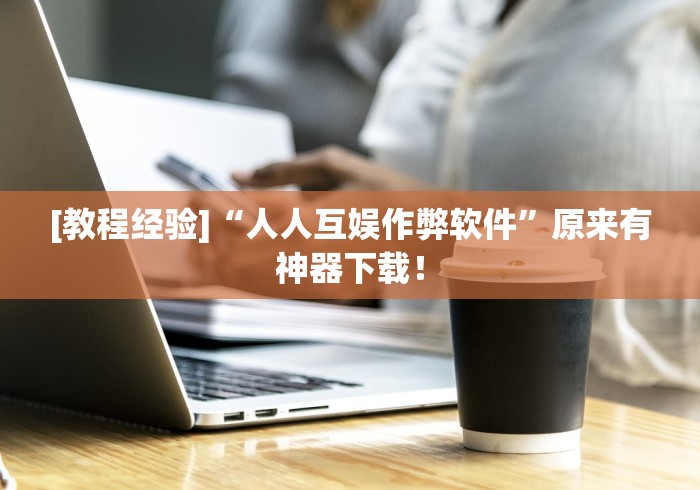 [教程经验]“人人互娱作弊软件	”原来有神器下载！