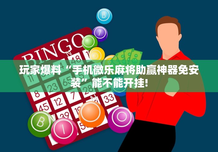玩家爆料“手机微乐麻将助赢神器免安装”能不能开挂!