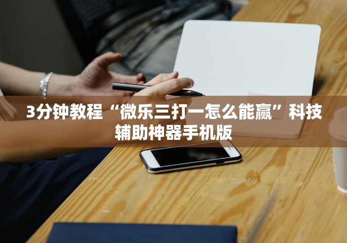 3分钟教程“微乐三打一怎么能赢”科技辅助神器手机版