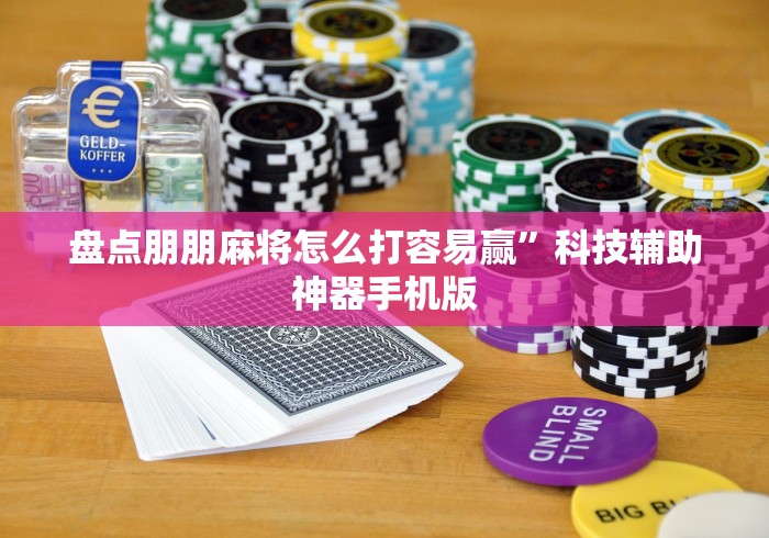 盘点朋朋麻将怎么打容易赢”科技辅助神器手机版