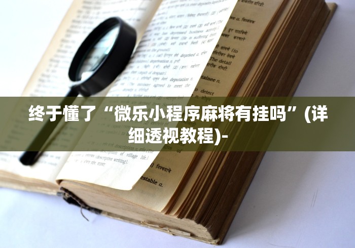 终于懂了“微乐小程序麻将有挂吗”(详细透视教程)-