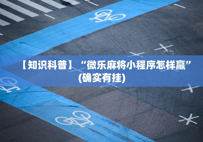【知识科普】“微乐麻将小程序怎样赢”(确实有挂)
