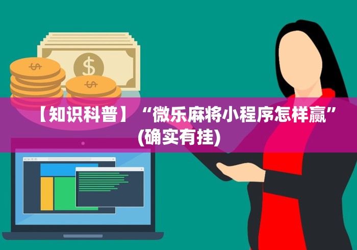 【知识科普】“微乐麻将小程序怎样赢”(确实有挂)