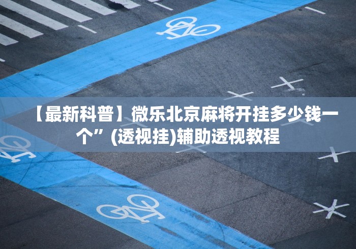 【最新科普】微乐北京麻将开挂多少钱一个”(透视挂)辅助透视教程